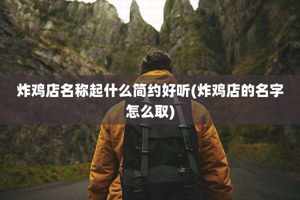 炸鸡店名称起什么简约好听(炸鸡店的名字怎么取)