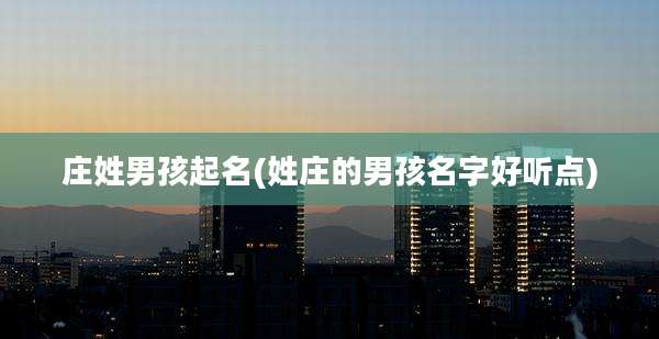 庄姓男孩起名(姓庄的男孩名字好听点)