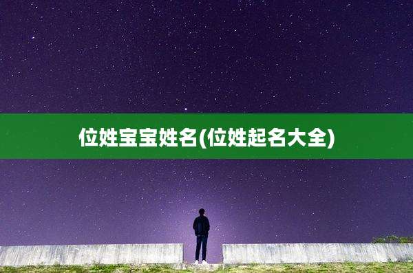 位姓宝宝姓名(位姓起名大全)