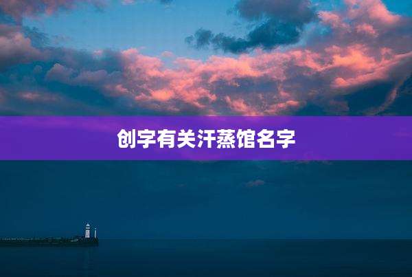 创字有关汗蒸馆名字