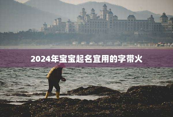 2024年宝宝起名宜用的字带火