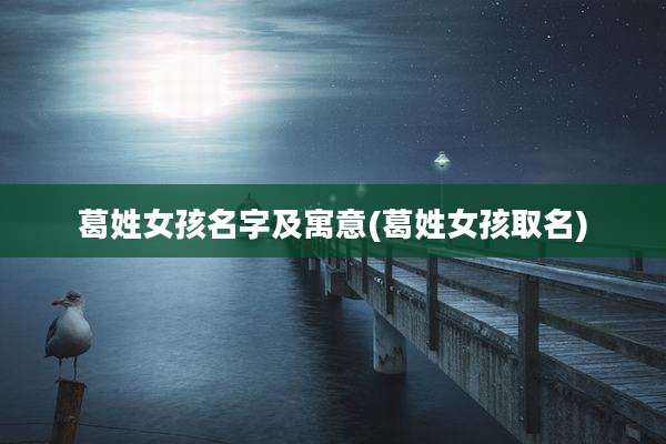 葛姓女孩名字及寓意(葛姓女孩取名)