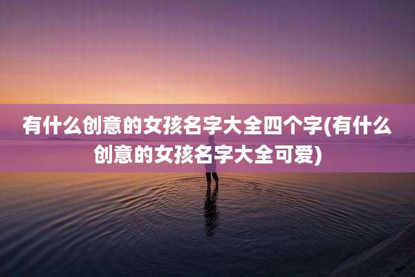 有什么创意的女孩名字大全四个字(有什么创意的女孩名字大全可爱)