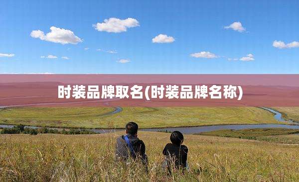 时装品牌取名(时装品牌名称)