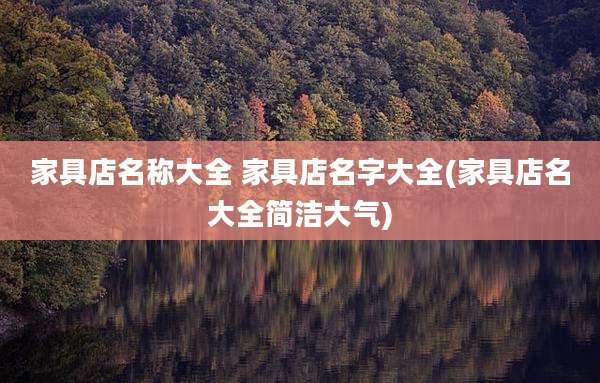 家具店名称大全 家具店名字大全(家具店名大全简洁大气)