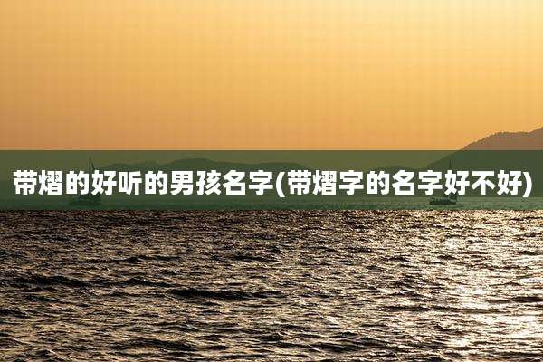 带熠的好听的男孩名字(带熠字的名字好不好)
