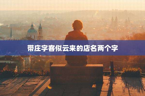 带庄字客似云来的店名两个字