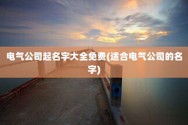 电气公司起名字大全免费(适合电气公司的名字)