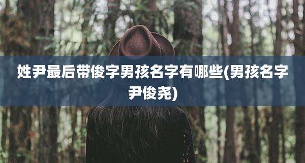 姓尹最后带俊字男孩名字有哪些(男孩名字尹俊尧)