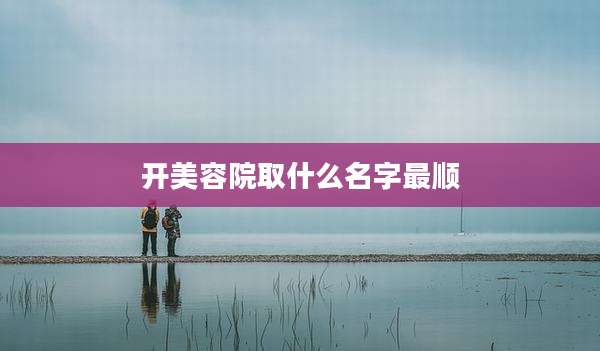 开美容院取什么名字最顺