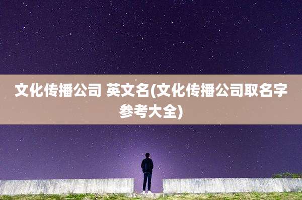 文化传播公司 英文名(文化传播公司取名字参考大全)