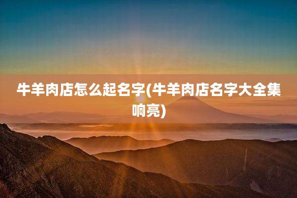 牛羊肉店怎么起名字(牛羊肉店名字大全集响亮)