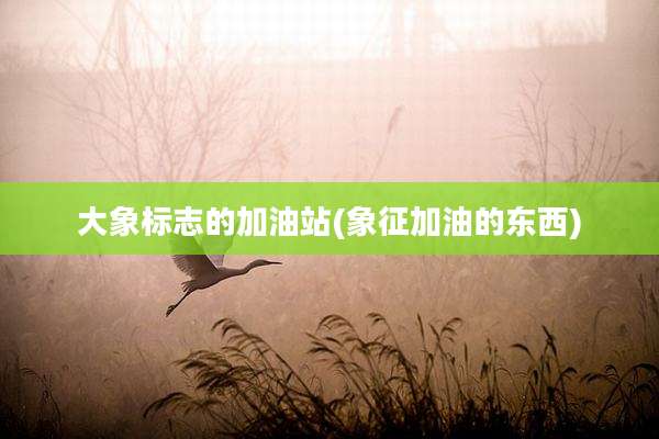 大象标志的加油站(象征加油的东西)