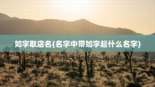 如字取店名(名字中带如字起什么名字)