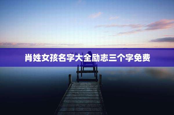 肖姓女孩名字大全励志三个字免费