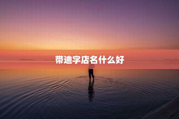 带迪字店名什么好