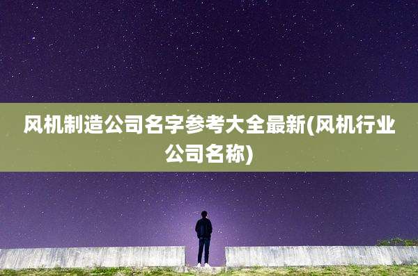 风机制造公司名字参考大全最新(风机行业公司名称)
