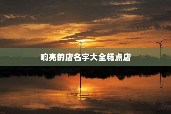 响亮的店名字大全糕点店