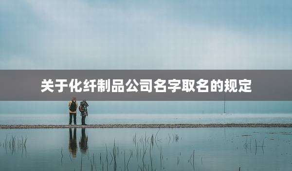 关于化纤制品公司名字取名的规定