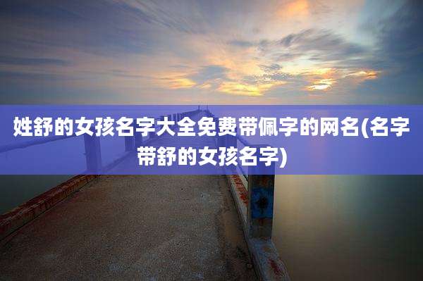 姓舒的女孩名字大全免费带佩字的网名(名字带舒的女孩名字)