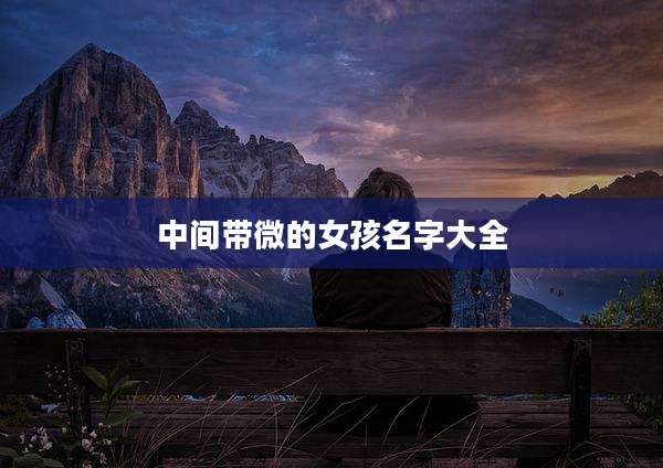 中间带微的女孩名字大全