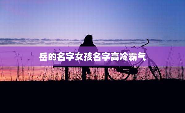 岳的名字女孩名字高冷霸气