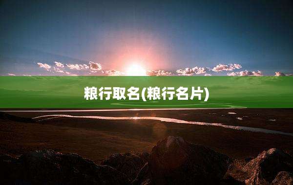 粮行取名(粮行名片)