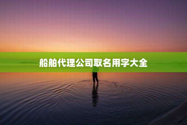 船舶代理公司取名用字大全