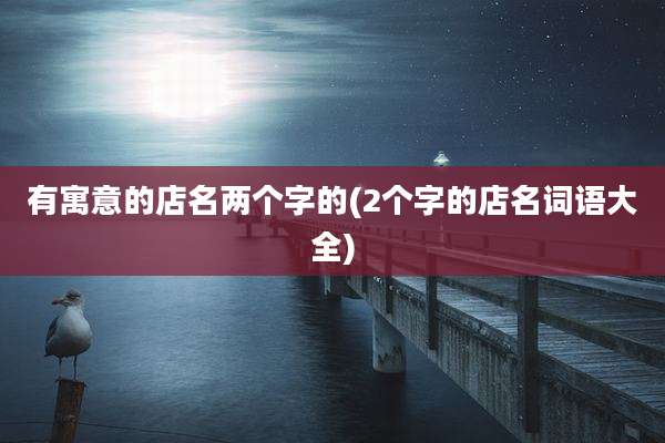 有寓意的店名两个字的(2个字的店名词语大全)