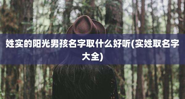 姓实的阳光男孩名字取什么好听(实姓取名字大全)