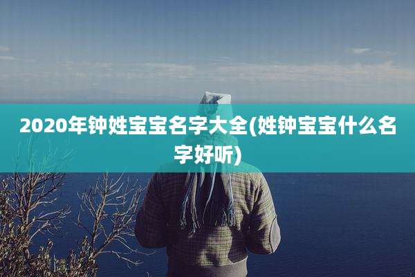 2020年钟姓宝宝名字大全(姓钟宝宝什么名字好听)