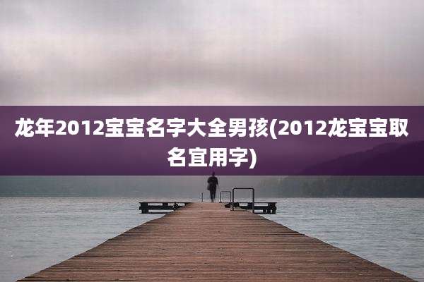 龙年2012宝宝名字大全男孩(2012龙宝宝取名宜用字)