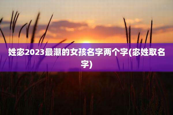 姓宓2023最潮的女孩名字两个字(宓姓取名字)
