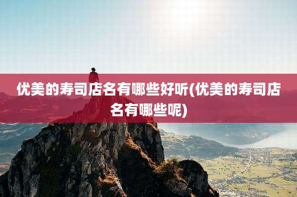 优美的寿司店名有哪些好听(优美的寿司店名有哪些呢)