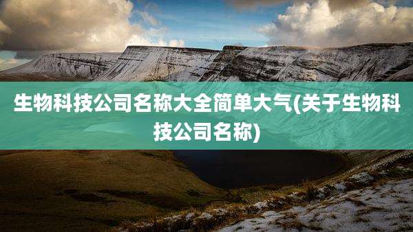 生物科技公司名称大全简单大气(关于生物科技公司名称)