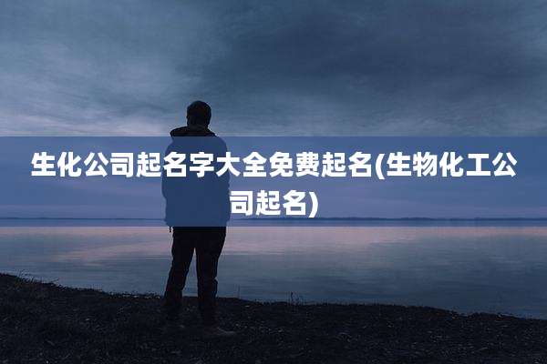 生化公司起名字大全免费起名(生物化工公司起名)