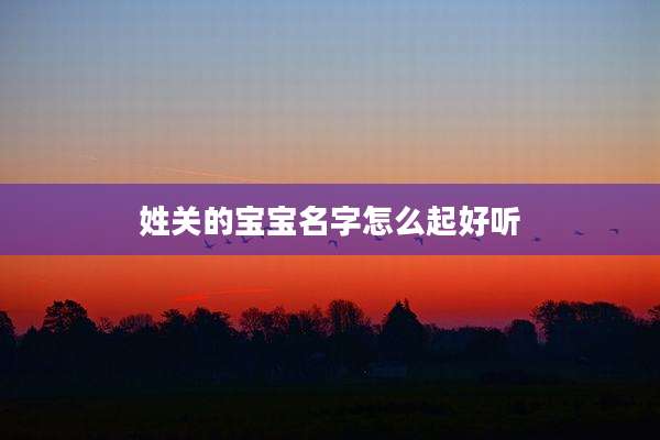 姓关的宝宝名字怎么起好听