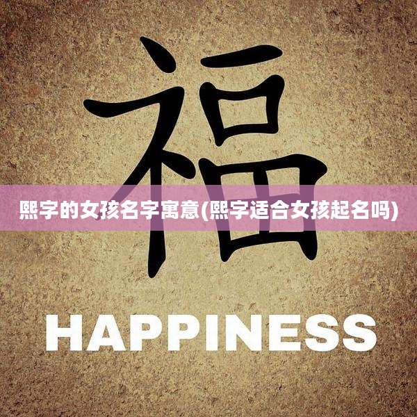 熙字的女孩名字寓意(熙字适合女孩起名吗)