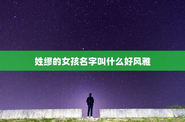 姓缪的女孩名字叫什么好风雅
