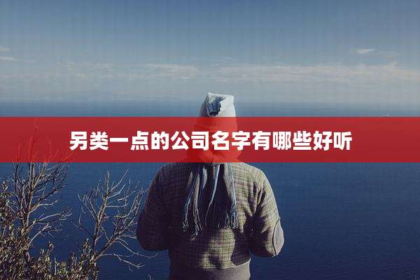 另类一点的公司名字有哪些好听