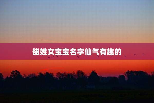 雒姓女宝宝名字仙气有趣的