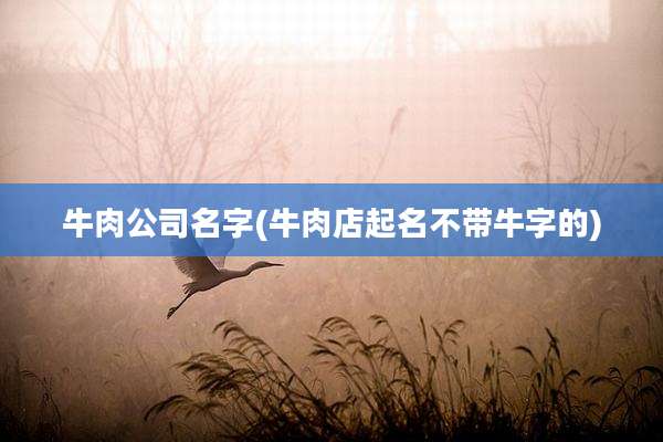 牛肉公司名字(牛肉店起名不带牛字的)