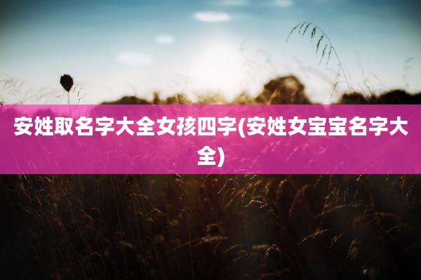 安姓取名字大全女孩四字(安姓女宝宝名字大全)