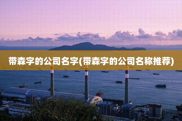 带森字的公司名字(带森字的公司名称推荐)