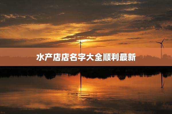 水产店店名字大全顺利最新