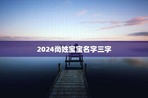 2024尚姓宝宝名字三字