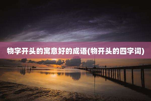 物字开头的寓意好的成语(物开头的四字词)