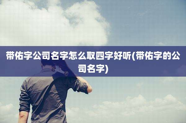 带佑字公司名字怎么取四字好听(带佑字的公司名字)