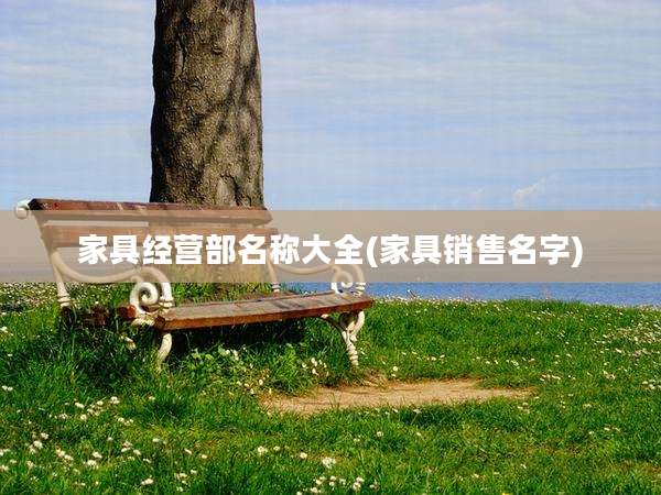 家具经营部名称大全(家具销售名字)