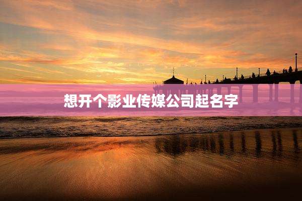 想开个影业传媒公司起名字